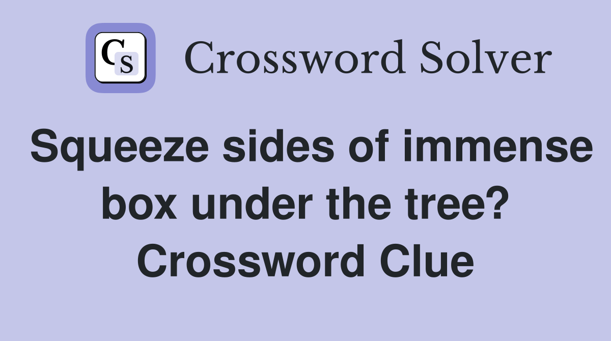 Squeeze sides of immense box under the tree? Crossword Clue Answers